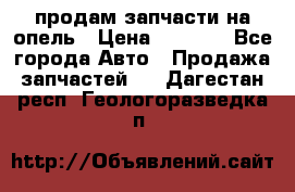 продам запчасти на опель › Цена ­ 1 000 - Все города Авто » Продажа запчастей   . Дагестан респ.,Геологоразведка п.